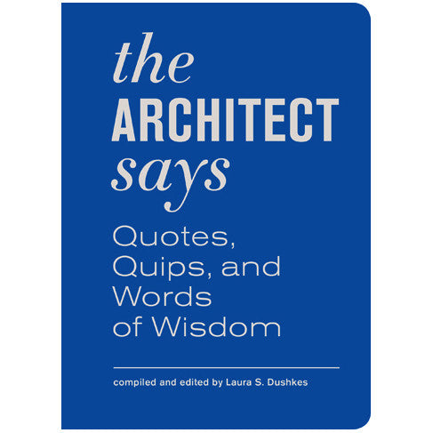 The Architect Says: Quotes, Quips, and Words of Wisdom